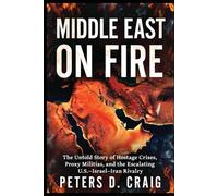 MIDDLE EAST ON FIRE: The Untold Story of Hostage Crises, Proxy Militias, and the Escalating U.S.-Israel-Iran Rivalry