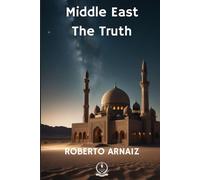 Middle East Volume II: The Truth. Geopolitical, Historical, and Prospective Study: The Conflict and Future of the Middle East: Crisis in Saudi Arabia, ... the Arab-Israeli War (Middle East: The Truth)