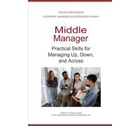 Middle Manager: Practical Skills for Managing Up, Down, and Across (Leadership Development Pathway - Practical Skills Series)