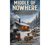 Middle of Nowhere: A Realistic Guide to Off-Grid Living in Northern Climates: What No One Tells You Before the Snow Falls