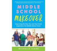 Middle School Makeover: Improving the Way You and Your Child Experience the Middle School Years