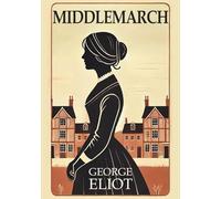 Middlemarch: A Timeless Classic Novel of Ambition, Love, and Social Change