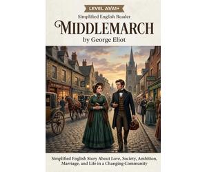 Middlemarch by George Eliot (Level A1/A1+): Title: Middlemarch by George Eliot (Level A1/A1+) Subtitle: Simplified English Story About Love, Society, ... Marriage, and Life in a Changing Community