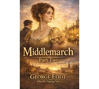 Middlemarch: Part Two: A Timeless Tale of Forbidden Love, Ambition, and Scandal in Victorian England