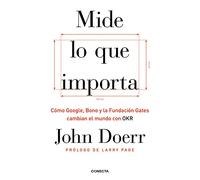 Mide lo que importa: Cómo Google, Bono y la Fundación Gates cambian el mundo con OKR (Conecta)