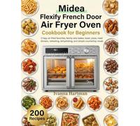 Midea Flexify French Door Air Fryer Oven Cookbook for Beginners: Crispy air-fried favorites, family-size bakes, toast, pizza, roast dinners, reheating, dehydrating, and simple countertop meals