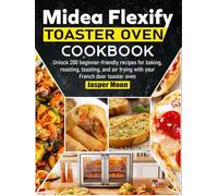 Midea Flexify Toaster Oven Cookbook: Unlock 200 beginner-friendly recipes for baking, roasting, toasting, and air frying with your French door toaster oven