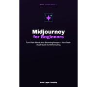 Midjourney for Beginners: Turn Plain Words Into Stunning Images - Your Fast-Start Guide to AI Prompting