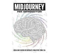 MidJourney per imprenditori: Crea un flusso di entrate creative con l'IA (Strategie più intelligenti per le aziende moderne)