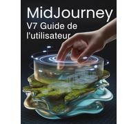 Midjourney V7 Guide de l'utilisateur: Un manuel complet pour les débutants comme pour les professionnels : dépannage, paramètres avancés et secrets de professionnels expliqués.