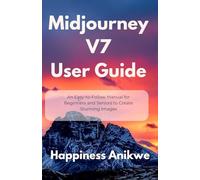 Midjourney V7 User Guide: An Easy-to-Follow Manual for Beginners and Seniors to Create Stunning Images