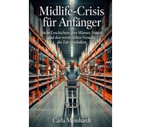 Midlife-Crisis für Anfänger: Sechs Geschichten über Männer, Frauen und den verzweifelten Versuch, die Zeit anzuhalten
