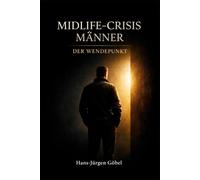 Midlife-Crisis Männer - Der Wendepunkt: Warum Männer ab 50 ihr Leben neu ordnen müssen - Klarheit, Stärke und Sinn statt Stillstand