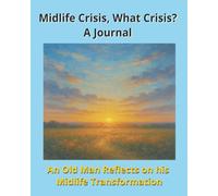 Midlife Crisis, What Crisis? A Journal: An Old Man Reflects on his Midlife Transformation