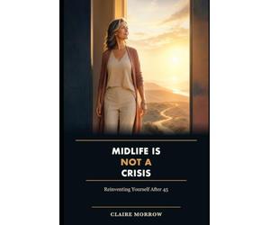 Midlife Is Not a Crisis: Reinventing Yourself After 45