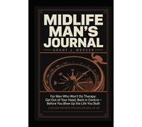 MIDLIFE MAN’S JOURNAL: For Men Who Won't Do Therapy: Get Out of Your Head, Back in Control - Before You Blow Up the Life You Built