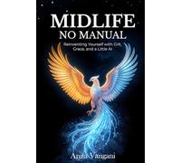 Midlife, No Manual: Reinventing Yourself with Grit, Grace, and a Little AI How to Stay Relevant, Resilient, and Real After 40