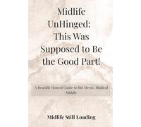 Midlife UnHinged: This Was Supposed to Be the Good Part!: A Brutally Honest Guide to the Messy, Magical Middle