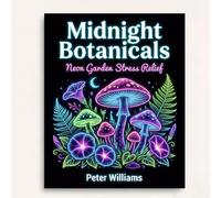 Midnight Botanicals: Neon Garden Stress Relief: A Neon Garden Stress Relief Coloring Book with Black Backgrounds (For Gel Pens, Markers & Glitter!)