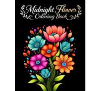 Midnight Flower Coloring Book: 100 Beautiful Floral Designs on Black Background for Adults and Teens, Midnight Coloring Book for Stress Relief and Relaxation.