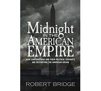 Midnight in the American Empire: How Corporations and Their Political Servants are Destroying the American Dream