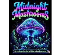 Midnight Mushrooms: A Black Background Coloring Book for Adults and Teens featuring Trippy Fungi, Enchanted Forests, and Glowing Botanical ... Style Effects for Relaxation and Creativity