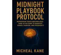 Midnight playbook protocol: Reprogram Your Subconscious Mind After Dark to Manifest Power, Purpose, and Prosperity