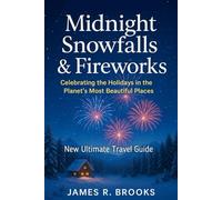 MIDNIGHT SNOWFALLS AND FIREWORKS: Celebrating the Holidays in the Planet’s Most Beautiful Places ( New Ultimate Travel Guide)