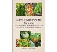 Midwest Gardening for Beginners: Grow Vegetables, Herbs, & Fruits with Ease - A Seasonal Guide for New Gardeners