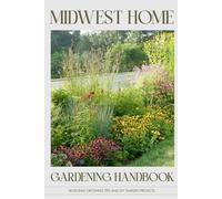 Midwest Home Gardening Handbook: Seasonal Growing Tips and DIY Garden Projects