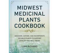 Midwest Medicinal Plants Cookbook: Discover, gather, and incorporate 109 wild plants to support vitality and well-being.