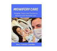 Midwifery Care: Bridging Theory And Practice In Maternal And Neonatal Care