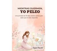 MIENTRAS DUERMEN, YO PELEO: Una jornada de 30 días orando como quien sabe que el cielo responde