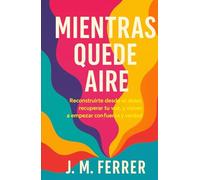 Mientras quede aire: Reconstruirte desde el dolor, recuperar tu voz, y volver a empezar con fuerza y verdad (Sanar para volver)