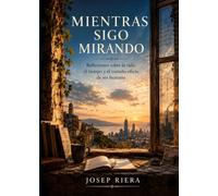 Mientras sigo mirando: Reflexiones sobre la vida, el tiempo y el extraño oficio de ser humano