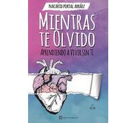 Mientras te olvido. Aprendiendo a vivir sin ti (SIN COLECCION)