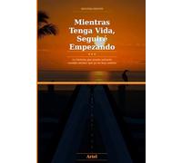 Mientras Tenga Vida, Seguiré Empezando: La historia que puede salvarte cuando sientas que ya no hay camino