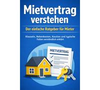 Mietvertrag verstehen: Der einfache Ratgeber für Mieter - Klauseln, Nebenkosten, Kaution und typische Fallen verständlich erklärt