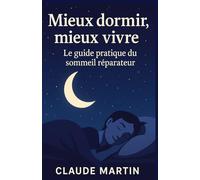 Mieux dormir, mieux vivre : Le guide pratique du sommeil réparateur: 30 conseils concrets pour s’endormir rapidement, mieux récupérer et se réveiller plein d’énergie
