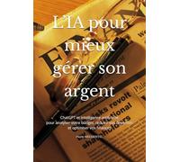 Mieux gérer votre argent et vos finances personnelles avec l’intelligence artificielle: Guide complet pour analyser, structurer et optimiser ses finances personnelles