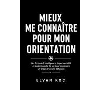 MIEUX ME CONNAÎTRE POUR MON ORIENTATION: Les formes d' intelligence, la personnalité et la découverte de soi pour construire un projet d' avenir cohérent.