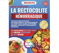 Mieux Vivre avec la Rectocolite Hémorragique: Plus de 75 Recettes Anti-Inflammatoires et un Programme de 30 Jours pour Calmer les Poussées, Réparer l'Intestin et S’épanouir en Rémission.