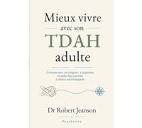 Mieux vivre avec son TDAH adulte: Comprendre, se soigner, s'organiser et aider les proches à mieux accompagner