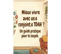 Mieux vivre avec un.e conjoint.e TDAH?: Un guide pratique pour le couple.