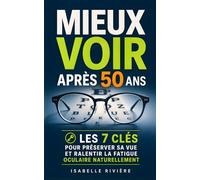 Mieux Voir Après 50 Ans: Les 7 Clés pour Préserver sa Vue et Ralentir la Fatigue Oculaire Naturellement | Bien Voir et Mieux Voir Même sans Lunettes | Voir Plus Clair | Améliorer sa Vue