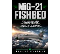 MiG-21 Fishbed: Soviet Supersonic Design, Cold War Interception, Global Combat, Export Service, and the Story of the World’s Most Produced Supersonic Fighter (Fighter Jet Legends)