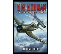 MiG Madman: The Untold Story of the Prop-Plane Ace of the Korean War (The True War Stories Collection)