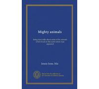 Mighty animals: being short talks about some of the animals which lived on this earth before man appeared