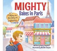Mighty Bakes in Paris: A Mighty the Mini Rolling Pin Adventure (The Adventures of Mighty the Mini Rolling Pin)