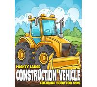 MIGHTY LARGE CONSTRUCTION VEHICLE Coloring Book for Kids: Tractors, Skid Steer Loaders, Dozers, Backhoes, Trucks and More! Great Construction Vehicles Coloring Fun for Kids!